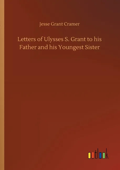 Letters of Ulysses S. Grant to his Father and his Youngest Sister - Paperback