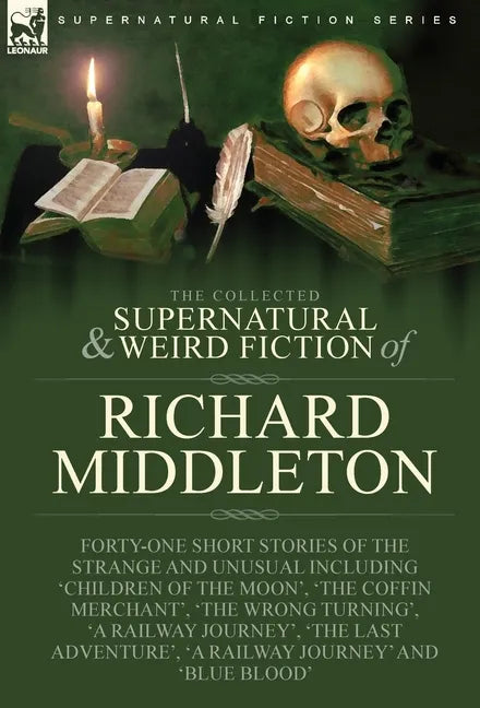 The Collected Supernatural and Weird Fiction of Richard Middleton: Forty-One Short Stories of the Strange and Unusual Including 'Children of the Moon' - Hardcover