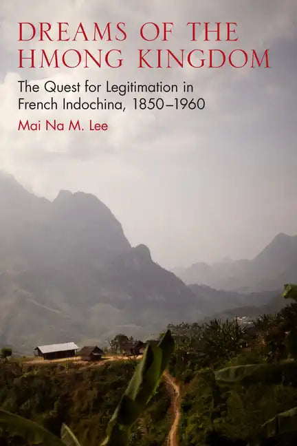 Dreams of the Hmong Kingdom: The Quest for Legitimation in French Indochina, 1850-1960 - Paperback