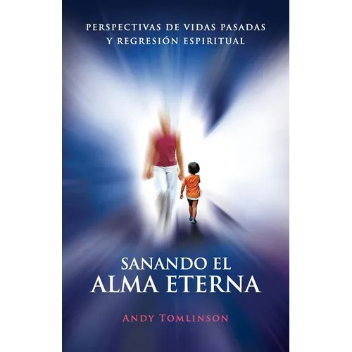Sanando El Alma Eterna - Perspectivas de Vidas Pasadas y Regresion Espiritual - Paperback