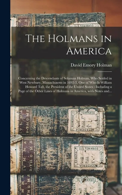 The Holmans in America: Concerning the Descendants of Solaman Holman, Who Settled in West Newbury, Massachusetts in 1692-3, One of Who is Will - Hardcover