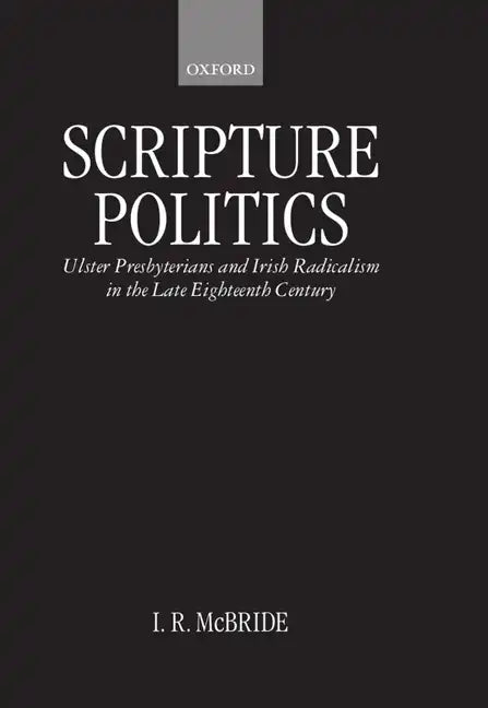 Scripture Politics: Ulster Presbyterians and Irish Radicalism in the Late Eighteenth Century - Hardcover