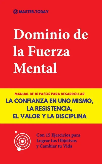 Dominio de la Fuerza Mental: Manual de 10 Pasos para Desarrollar la Confianza en uno Mismo, la Resistencia, el Valor y la Disciplina (Con 15 Ejerci - Paperback