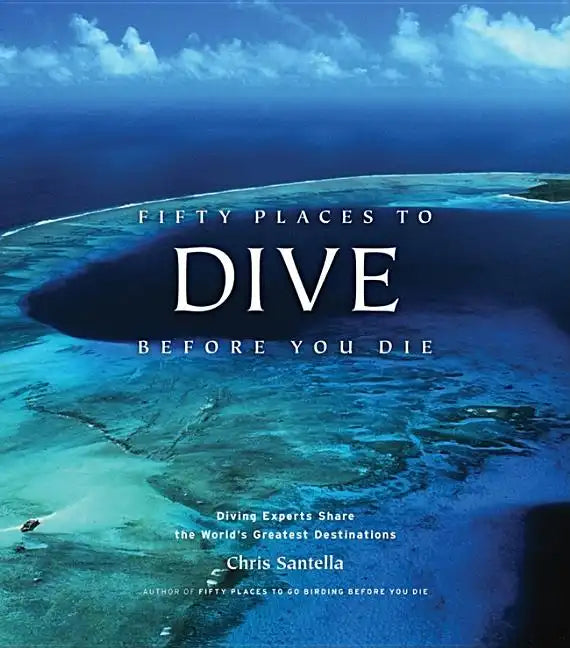 Fifty Places to Dive Before You Die: Diving Experts Share the World's Greatest Destinations - Hardcover