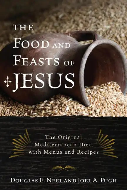 The Food and Feasts of Jesus: Inside the World of First Century Fare, with Menus and Recipes - Hardcover