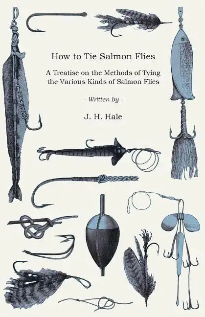 How to Tie Salmon Flies - A Treatise on the Methods of Tying the Various Kinds of Salmon Flies - With Illustrated Directions and Containing the Dressi - Paperback
