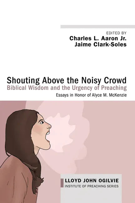 Shouting Above the Noisy Crowd: Biblical Wisdom and the Urgency of Preaching: Essays in Honor of Alyce M. McKenzie - Hardcover