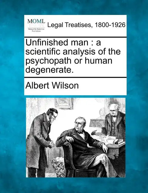 Unfinished Man: A Scientific Analysis of the Psychopath or Human Degenerate. - Paperback