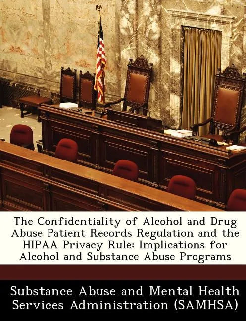 The Confidentiality of Alcohol and Drug Abuse Patient Records Regulation and the Hipaa Privacy Rule: Implications for Alcohol and Substance Abuse Prog - Paperback