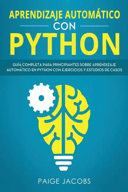 Aprendizaje automático con Python: Guía completa para principiantes sobre aprendizaje automático en Python con ejercicios y estudios de casos(Libro En - Paperback