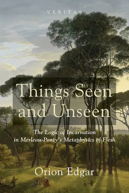 Things Seen and Unseen: The Logic of Incarnation in Merleau-Ponty's Metaphysics of Flesh - Hardcover
