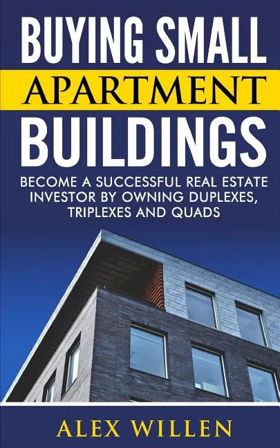Buying Small Apartment Buildings: Become a Successful Real Estate Investor by Owning Duplexes, Triplexes and Quads - Paperback