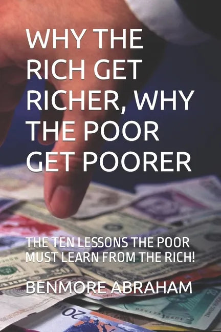 Why the Rich Get Richer, Why the Poor Get Poorer: The Ten Lessons the Poor Must Learn from the Rich! - Paperback