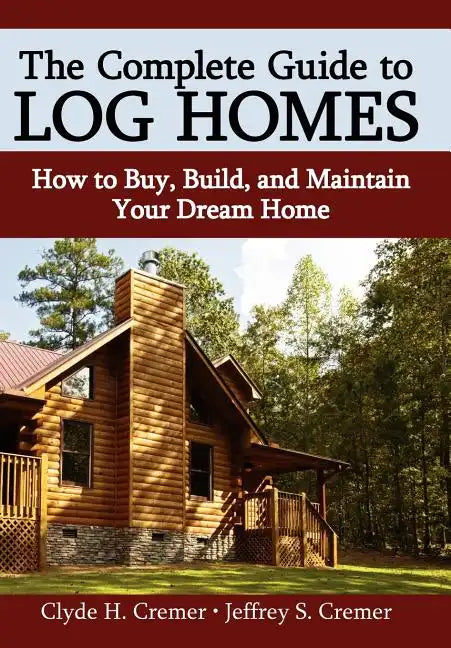 The Complete Guide to Log Homes: How to Buy, Build, and Maintain Your Dream Home - Hardcover