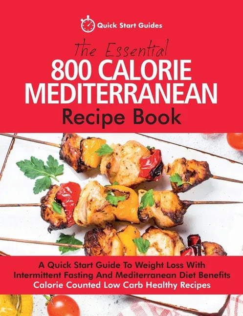 The Essential 800 Calorie Mediterranean Recipe Book: A Quick Start Guide To Weight Loss With Intermittent Fasting And Mediterranean Diet Benefits. Cal - Paperback