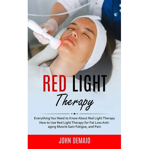 Red Light Therapy: Everything You Need to Know About Red Light Therapy (How to Use Red Light Therapy for Fat Loss Anti-aging Muscle Gain - Paperback