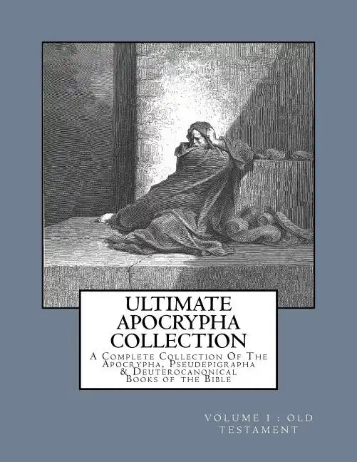 Ultimate Apocrypha Collection [Volume I: Old Testament]: A Complete Collection Of The Apocrypha, Pseudepigrapha & Deuterocanonical Books of the Bible - Paperback