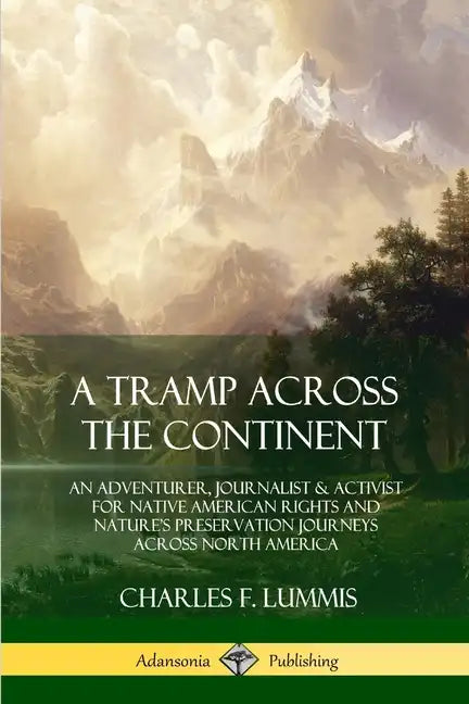 A Tramp Across the Continent: An Adventurer, Journalist and Activist for Native American Rights and Nature's Preservation Journeys Across North Americ - Paperback