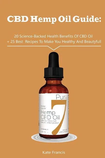 CBD Hemp Oil Guide: 20 Science-Backed Health Benefits Of CBD Oil + 25 Best Recipes To Make You Healthy And Beautyful: (CBD Hemp Oil For He - Paperback