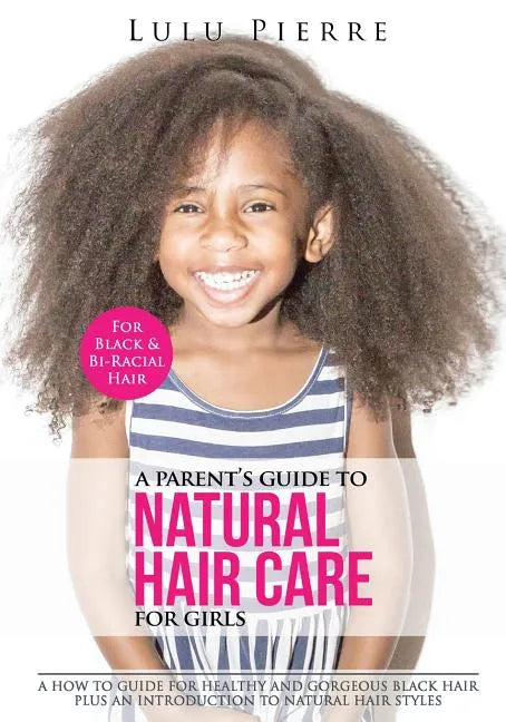A Parent's Guide to Natural Hair Care for Girls: A how to guide for healthy and gorgeous black hair plus an introduction to natural hair styles - Paperback