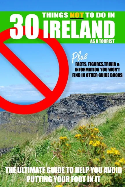 30 Things NOT to do in Ireland as a Tourist: Advice, facts, figures and trivia to enjoy Ireland and the Irish - Paperback