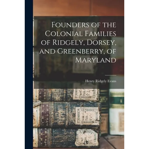 Founders of the Colonial Families of Ridgely, Dorsey, and Greenberry, of Maryland - Paperback