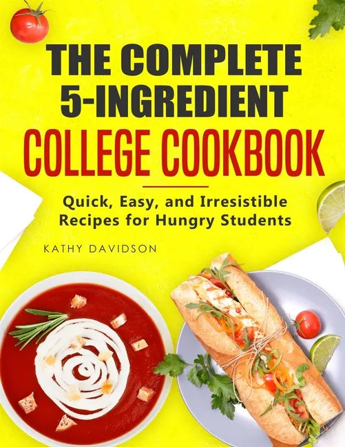 The Complete 5-Ingredient College Cookbook: Quick, Easy, and Irresistible Recipes for Hungry Students - Paperback