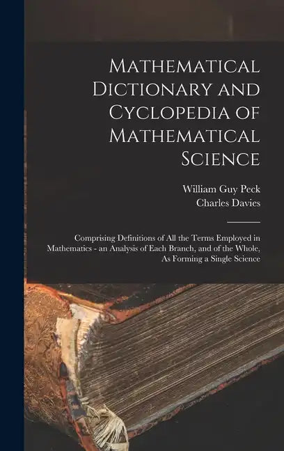 Mathematical Dictionary and Cyclopedia of Mathematical Science: Comprising Definitions of All the Terms Employed in Mathematics - an Analysis of Each - Hardcover