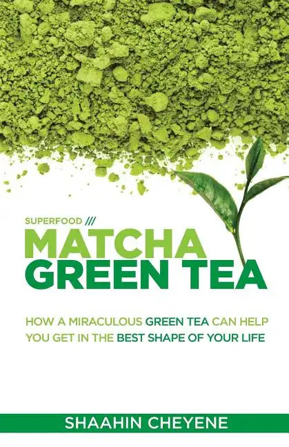 Matcha Green Tea Superfood: How A Miraculous Tea Can Help You Get In The Best Shape Of Your Life - Paperback