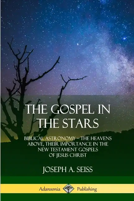 The Gospel in the Stars: Biblical Astronomy; The Heavens Above, Their Importance in the New Testament Gospels of Jesus Christ - Paperback