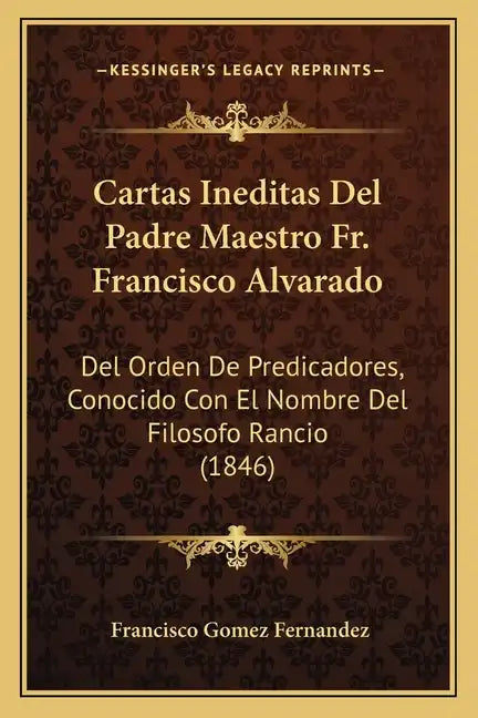 Cartas Ineditas del Padre Maestro Fr. Francisco Alvarado: del Orden de Predicadores, Conocido Con El Nombre del Filosofo Rancio (1846) - Paperback