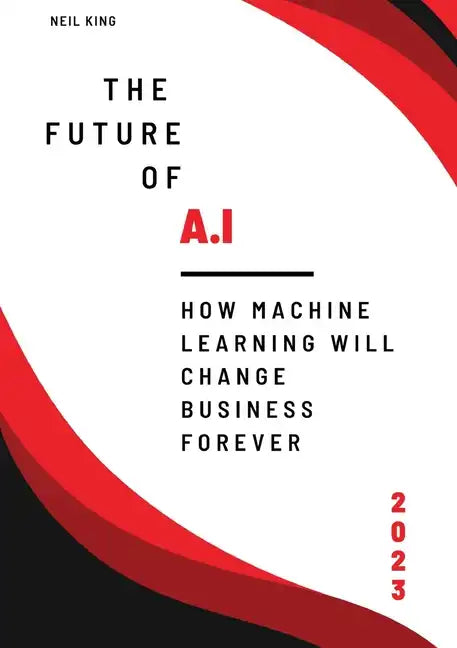 The Future of AI: How Machine Learning Will Change Business Forever - Paperback