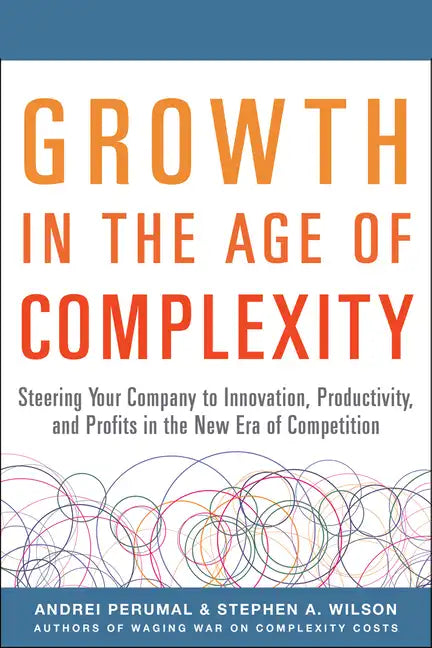 Growth in the Age of Complexity: Steering Your Company to Innovation, Productivity, and Profits in the New Era of Competition - Hardcover