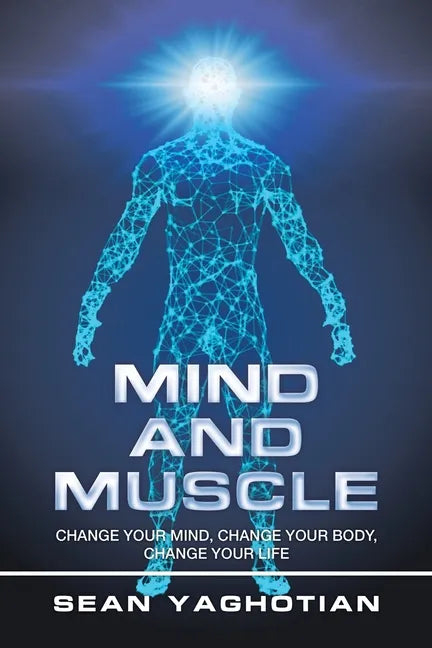 Mind and Muscle: Change Your Mind, Change Your Body, Change Your Life - Paperback