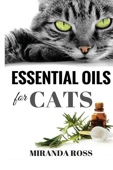 Essential Oils For Cats: Safe & Effective Therapies And Remedies To Keep Your Cat Healthy And Happy - Paperback