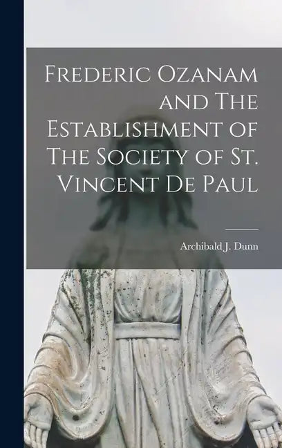 Frederic Ozanam and The Establishment of The Society of St. Vincent De Paul - Hardcover