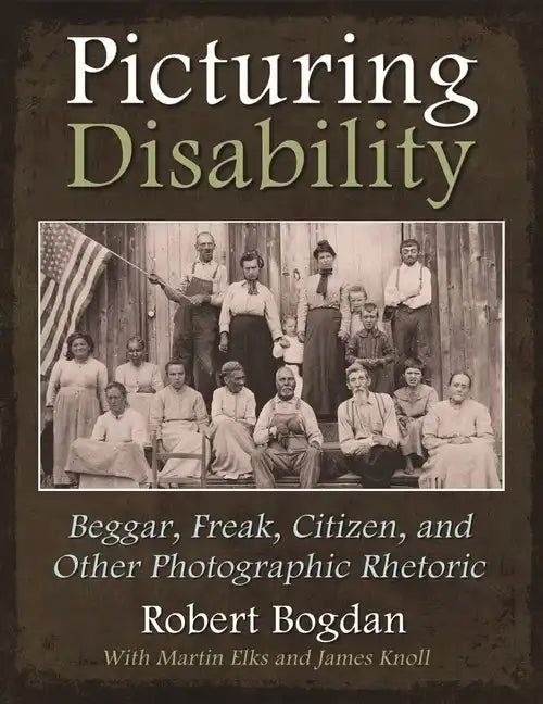 Picturing Disability: Beggar, Freak, Citizen and Other Photographic Rhetoric - Hardcover