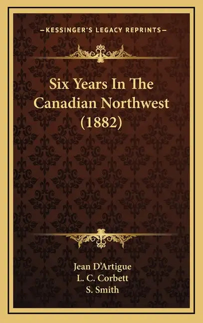 Six Years In The Canadian Northwest (1882) - Hardcover