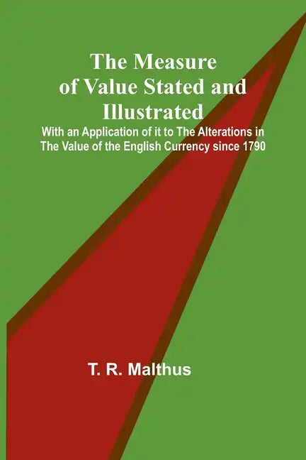 The Measure of Value Stated and Illustrated; With an Application of it to the Alterations in the Value of the English Currency since 1790 - Paperback