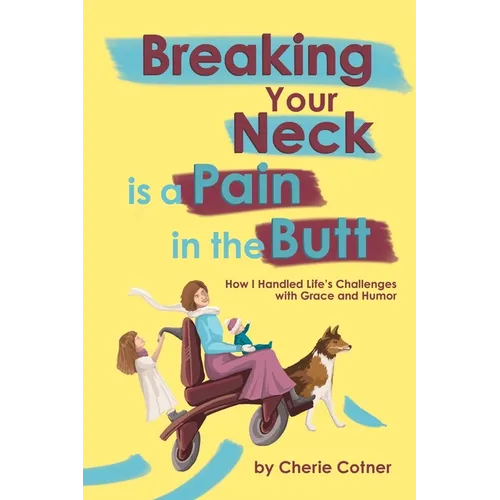 Breaking Your Neck is a Pain in the Butt: How I Handled Life's Challenges with Grace and Humor - Paperback