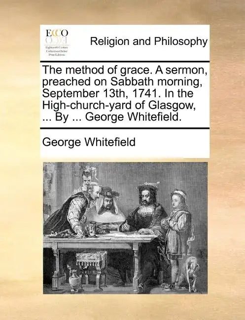 The Method of Grace. a Sermon, Preached on Sabbath Morning, September 13th, 1741. in the High-Church-Yard of Glasgow, ... by ... George Whitefield. - Paperback