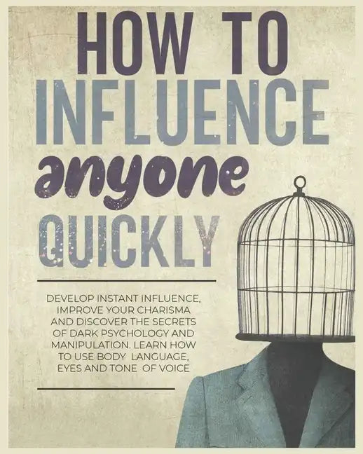 How to Influence Anyone Quickly: Develop Instant Influence, Improve your Charisma and Discover the Secrets of Dark Psychology and Manipulation. Learn - Paperback