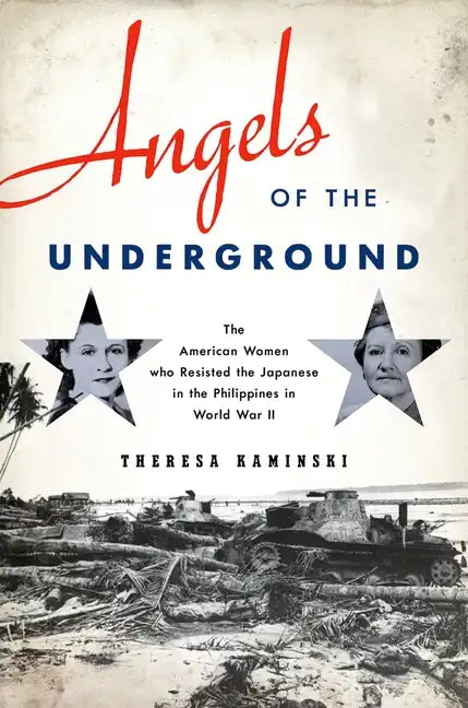 Angels of the Underground: The American Women Who Resisted the Japanese in the Philippines in World War II - Hardcover