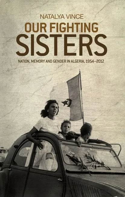 Our Fighting Sisters: Nation, Memory and Gender in Algeria, 1954-2012 - Paperback