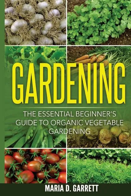 Gardening: The Essential Beginner's Guide to Organic Vegetable Gardening - Paperback