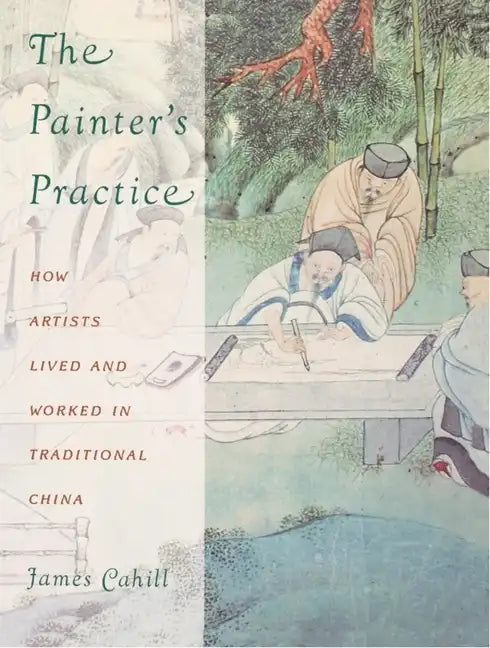 The Painter's Practice: How Artists Lived and Worked in Traditional China - Paperback