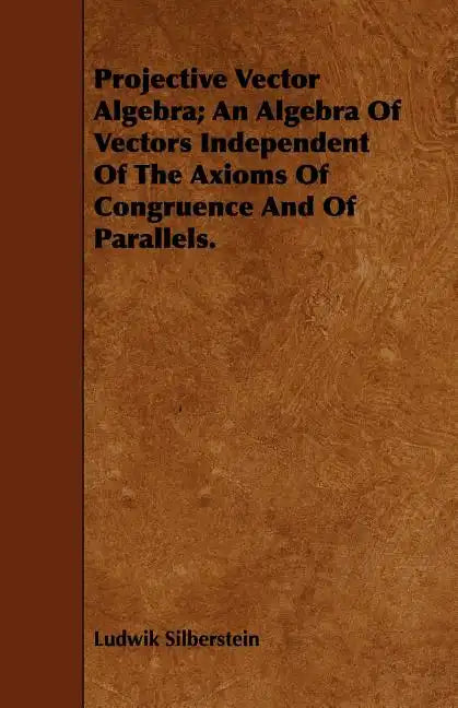 Projective Vector Algebra; An Algebra Of Vectors Independent Of The Axioms Of Congruence And Of Parallels. - Paperback
