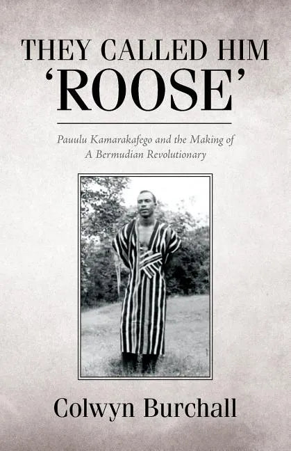 They Called Him 'Roose': Pauulu Kamarakafego and the Making of A Bermudian Revolutionary - Paperback
