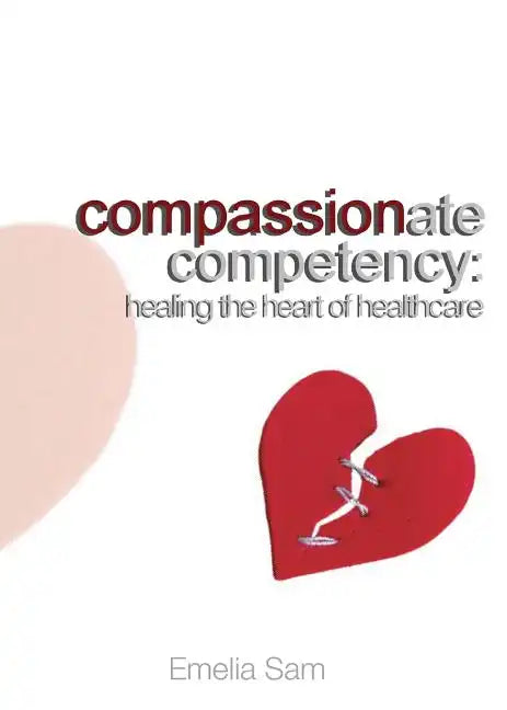 Compassionate Competency: Healing the Heart of Healthcare - Paperback