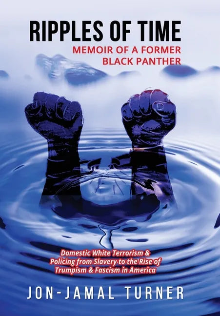 Ripples of Time: Memoir of a Former Black Panther: How Domestic White Terrorism and Policing Has Demonized Dehumanized; Desecrated BLAC - Hardcover